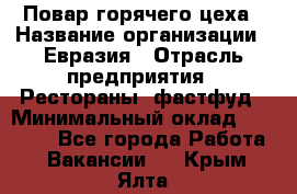 Повар горячего цеха › Название организации ­ Евразия › Отрасль предприятия ­ Рестораны, фастфуд › Минимальный оклад ­ 35 000 - Все города Работа » Вакансии   . Крым,Ялта